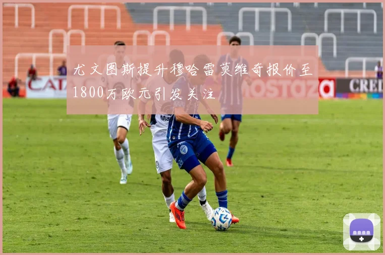尤文图斯提升穆哈雷莫维奇报价至1800万欧元引发关注