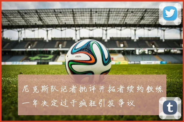 尼克斯队记者批评开拓者续约教练一年决定过于疯狂引发争议