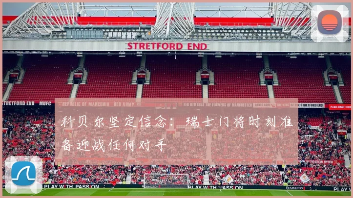 科贝尔坚定信念：瑞士门将时刻准备迎战任何对手