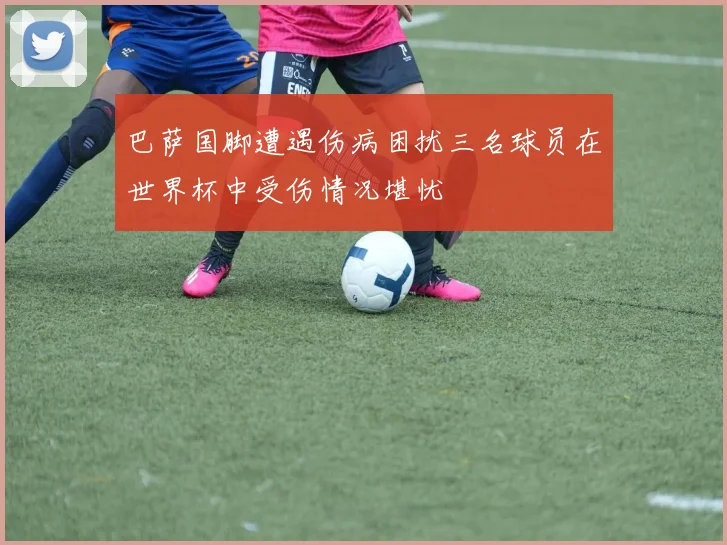 巴萨国脚遭遇伤病困扰三名球员在世界杯中受伤情况堪忧
